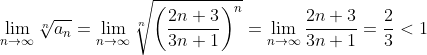 \lim_{n\to\infty}\sqrt[n]{a_n}=\lim_{n\to\infty}\sqrt[n]{\left ( \frac{2n+3}{3n+1} \right )^n}=\lim_{n\to\infty}\frac{2n+3}{3n+1}=\frac23<1